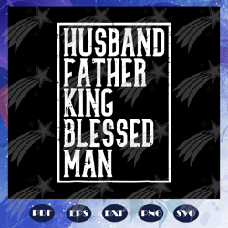 Husband father king blessed man svg, husband svg, fathers day svg, fathers day gift, daddy svg,daddy life svg, gift for