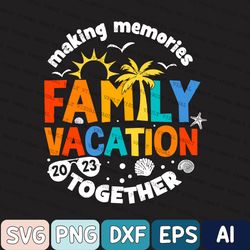 Summer Vacation Svg, Family Vacation 2023 Making Memories Together Svg, Funny Travel Svg, Family Vacation Svg, Family Ma