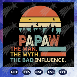 Papaw the man the myth the bad influence, Fathers day svg, father svg, fathers day gift, gift for papa, fathers day love