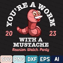 Funny You Are A Worm With A Mustache Reunion Watch Party Svg, Funny Svg, You're A Worm With A Mustache Svg