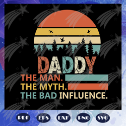 Daddy the man the myth the bad influence, Fathers day svg, father svg, fathers day gift, gift for papa, fathers day love