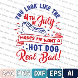 You Look Like The 4th Of July Svg, Makes Me Want A Hot Dog Real Bad Svg, Independence Day Svg, Funny 4th July Svg, Hot D