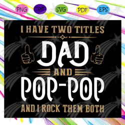 I have two titles dad and pop-pop and I rock them both svg, dad and poppop svg, fathers day svg, dad svg, gift for dad s