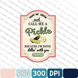Paint Me Green and Call Me a Pickle Png, Vintage Pickles Png, Pickle Lover Png, Pickle Png, Paint Me Green Png, Call me