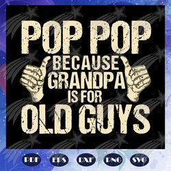 Pop pop because grandpa is for old guys svg, fathers day svg, pop pop svg, fathers day gift, gift for man, gift for dad