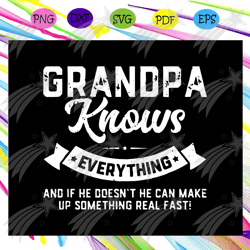 Grandpa knows everything svg, fathers day svg, fathers day gift, gift for papa, fathers day lover, fathers day lover gif