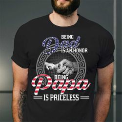 Being Dad Is An Honor Being Papa Is Priceless Shirt, America Flag Fathers Day Gift For Dad, 4th Of July Shirt For Papa,