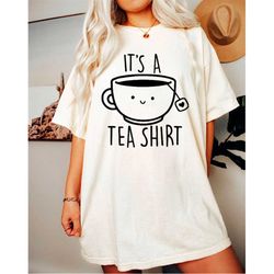 it's a tea shirt -graphic tees,graphic tees for women,graphic tee,funny gifts,funny shirt,tea lover gift,tea gifts,tea s