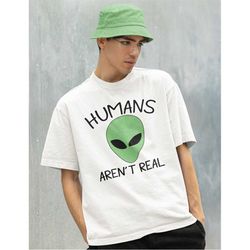 Humans Aren't Real Shirt-graphic tees,graphic hoodies,alien shirt,alien tshirt,cool shirts,funny shirt,space shirt,scien
