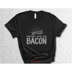 Bacon Shirt, Everythings Better With Bacon Shirt, I Love Bacon Shirt, Funny Food Shirt, Food Addict Shirt, Nerdy T Shirt