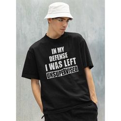 in my defense i was left unsupervised shirt -gifts for men,graphic tees for men,t shirt men,funny shirt men,funny shirts