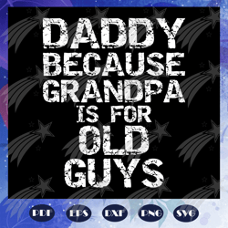Daddy Because Grandpa Is For Old Guys Svg, Fathers Day Svg, Daddy Svg, Fathers Day Gift, Gift For Man, Gift For Dad Svg,