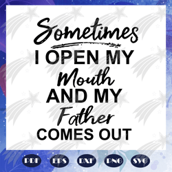 Sometimes I open my mouth, and my father comes out, papa gift, papa svg, father gift, dad svg, happpy fathers day svg, F