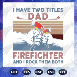 I have two titles dad firefighter and I rock them both svg, fathers day svg, dad gift, firefighter svg, firefighter gift