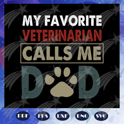 My favorite veterinarian calls me dad svg, dad svg, fathers day svg, father svg, fathers day gift, gift for papa, father
