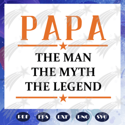 Papa the man the myth the legend svg, papa svg,fathers day svg, father svg, fathers day gift, gift for papa, fathers day