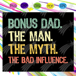 Bonus dad the man the myth the bad influence svg, fathers day svg, fathers day gift, gift for papa, fathers day lover, f
