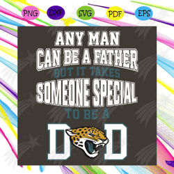 Any Man Can Be A Father But It Takes Someone Special To Be A Dad Svg, Sport Svg, Jacksonville Jaguars Svg, Jacksonville