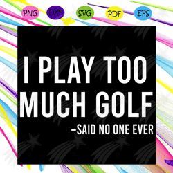 I Play Too Much Golf Said No One Svg, Trending Svg, Funny Golf Gift Svg, Gift For Men Svg, Golf Svg, Games Svg, Golf Pla