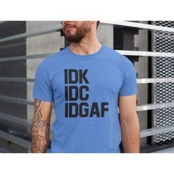 IDK IDC IDGAF Shirt, Funny Tshirts, Idgaf Shirt, Gift For Friends, Sarcastic Shirt, Nerd Shirt, Coworker Tshirt, Softsty