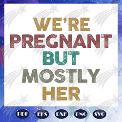 We are Pregnant But Mostly Her Svg, Dad To Be Svg, Dad To Be Gift Svg, Soon To Be Dad, papa svg, daddy svg, fathers gift