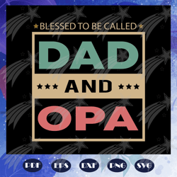 Blessed to be called dad and opa, fathers day gift svg, papa svg, father svg, dad svg, daddy svg, poppop svg, Files For