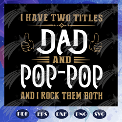 I have two titles dad and pop pop and I rock them both svg, dad and poppop svg, fathers day svg, dad svg, gift for dad s
