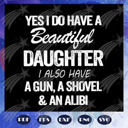 Yes I do have a beautiful daughter I also have a gun svg, a shovel and an alibi svg, fathers day svg, daddy svg, weed sv