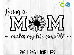Being a mom makes my life complete SVG, Saying svg, MOMMY svg, Mom svg, Mother svg, Sunflower svg, Mama svg, Pun svg