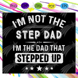 Im not the step dad Im the dad that stepped up gift for men, Fathers day svg, father svg, fathers day gift, gift for pap