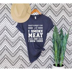 Thats What I Do  I Smoke Meat and I Know Things shirt,BBQ T Shirt,Funny Meat Grill Shirts, Bbq Smoker Gifts For Dad ,Fat