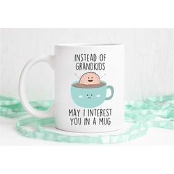 Instead of grandkids may I interest you in a mug, gift for Mom, gift for dad, funny coffee mug, dishwasher safe mug