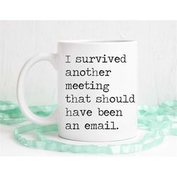I survived another meeting that should have been an email, funny mug, office gift, coworker gift, boss mug