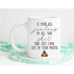 Is your a** jealous of all that s**t that just came out of your mouth, Funny coffee mug, coffee mug, coffee cup, Poop mu