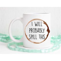 Funny coffee mug, I will probably spill this, office mug, work mug, unique coffee mug, dishwasher safe mug