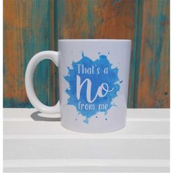 That's a no from me, Funny coffee mug, coffee mug, coffee cup, unique coffee mug, dishwasher safe mug