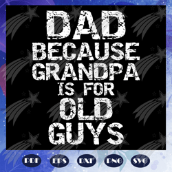 Dad Because Grandpa Is For Old Guys Svg, Fathers Day Svg, Dad Svg, Fathers Day Gift, Gift For Man, Gift For Dad Svg, Gra