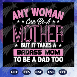 Any woman can be a mother but it takes a badass mom to be a dad too svg, fathers day svg, mothers day svg, parents svg,