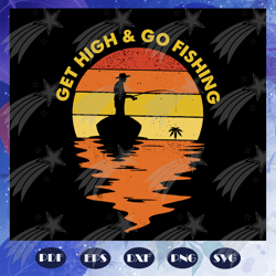 Get high and go fishing svg, fathers day gift, gift for papa, fathers day lover, fishing, fishing lover, fishermen svg,