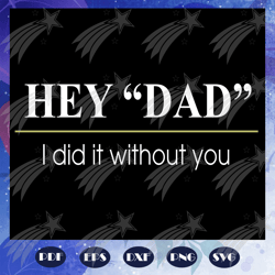 Hey Dad I did it without you svg, Fathers day svg, father svg, fathers day gift, gift for papa, fathers day lover, fathe