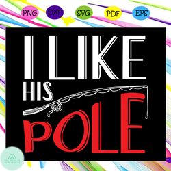 i like his pole, fishing svg, fishing lover, fishing shirt, fishing dad, hunting gift, hunting dad , fishing lovers gift