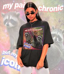 My Pain Is Chronic But My Ass Is Iconic Meme Shirt -Raccoon Tanuki, Opossums Lover Sh