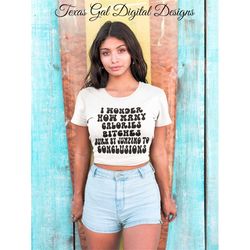 I Wonder How Many Calories Bitches Burn By Jumping To Conclusions T-shirt PNG Sublimation Digital Download