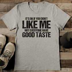 it's ok if you don't like me not everyone have good taste tee