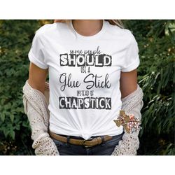 Some People Should Use A Glue Stick Instead Of Chapstick Funny T-shirt PNG Sublimation Digital Download