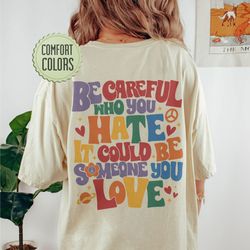 Be Careful Who You Hate Comfort Colors Shirt, LGBT Pride Rainbow Shirt, LGBTQ Shirt,