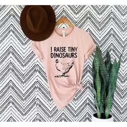 I Raise Tiny Dinosaurs Shirt, Mother's Day shirt, Chicken Shirt, Chicken Gift, Farmer Shirt, Chicken Owner Shirt, Chicke