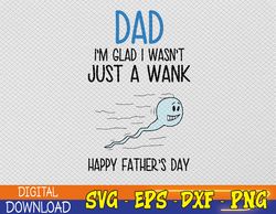 Dad I'm Glad I Wasn't Just A Wank svg, Happy Father's Day Coffee, Humor Fathers Day Svg, Eps, Png, Dxf, Digital Download