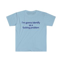 Im Gonna Identify As A Fucking Problem 2000s Style Tee