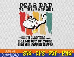 Dear Dad Of All The Balls In The World I'm Glad That I Came Out Of Yours svg, Gift For Father, Father Day Svg, Eps, Png,